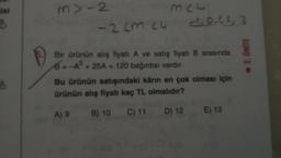 isi
8
B
m>-2
-2cm 24
mc
11.0.1, 2, 3
Bir ürünün alış fiyatı A ve satış fiyatı B arasında
8=-A²+25A + 120 bağıntısı vardır.
Bu ürünün satışındaki kârın en çok olması için
ürünün alış fiyatı kaç TL olmalıdır?
A) 9 B) 10 C) 11 D) 12 E) 13
☐ 2. ÜNİTE