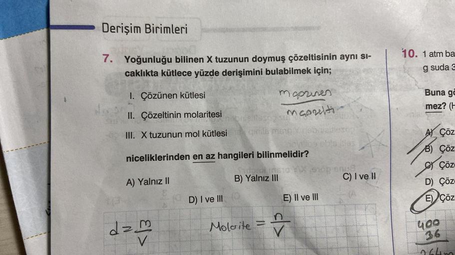 Derişim Birimleri
7. Yoğunluğu bilinen X tuzunun doymuş çözeltisinin aynı sı-
caklıkta kütlece yüzde derişimini bulabilmek için;
I. Çözünen kütlesi
II. Çözeltinin molaritesi
brightssopul
III.
X tuzunun mol kütlesi qinils mane Y risbricilesop
niceliklerinde