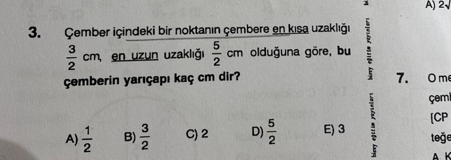 3.
Çember içindeki bir noktanın çembere en kısa uzaklığı
5
3 cm, en uzun uzaklığı cm olduğuna göre, bu
çemberin yarıçapı kaç cm dir?
A)=1/12
3/2
C) 2
D)
E) 3
19
birey eğitim yayınları
birey eğitim yayınları
7.
A) 2√
O me
çemb
[CP
teğe
AK