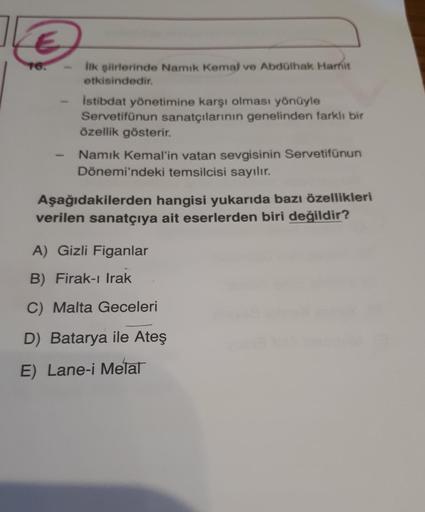 E
16.
İlk şiirlerinde Namık Kemal ve Abdülhak Harit
etkisindedir.
İstibdat yönetimine karşı olması yönüyle
Servetifünun sanatçılarının genelinden farklı bir
özellik gösterir.
Namık Kemal'in vatan sevgisinin Servetifünun
Dönemi'ndeki temsilcisi sayılır.
Aşa