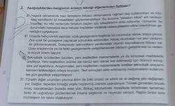 2. Aşağıdakilerden hangisinin anlatım tekniği diğerlerinden farklidir?
AXYaşlılık döneminde bazı bireylerin ihtiyacı olmamasına rağmen ilaç kullandıktan ve böy
lece kendilerini iyi hissettikleri gözlemlenebiliyor. Bu duruma "plasebo etkisi adı veriliyor
İnsanlar, bu etki nedeniyle birtakım ilaçanı içip iyileştiklerini iddia ediyorlar. Uzmanlar, bu
durumdaki hastalara ilaca benzer maddeler venierek criare plasebo ethis yesatimas ge
rektiğini vurguluyor.
8) Uzayda bahçıvanlık yapmak, uzak gezegenlerin keşfinde bir zorunluluk olarak oraya giya.
Zira uzak bir gezegene yapılacak yolculukta astronotlar, intiyaç duyduklar her şeyi yararm-
da götüremeyecek. Dolayısıyla astronotfanın yenilenebilir vitamin kayraktarna hived var
Uzay araçlarında ya da farklı gezegenlerde yetiştirilebilecek bitkilerin geliştrimesi bu neden-
le büyük önem taşıyor.
Teknolojik ürünlerden bazıları, yeni keşfedilen malzemelerle ya da kimyasall matteere
üretiliyor. Yeni keşfedilen ürünler ise henüz tam olarak test edilmediği için dümcül song-
lara yol açabiliyor. Araştırmalar, yeni keşfedilen malzemelerle üretilen telrooikaragarn
kanseri tetiklediğini ortaya koyuyor. Test sonuçlar elde edilmemiş malzemelerin kullanımı
ise gün geçtikçe yaygınlaşıyor.
D) Tünelin diğer ucundan çıkınca iklim de bitki örtüsü de sihirli bir el değmiş gibi değswer-
yor. Dağlar, tepeden tımağa yeşile boyanmış izlenimi uyandinyar. Türele girmeden öncelli
kıraç topraklardan burada eser yok. Birkaç kilometrelik mesafede birbirden tamamen
farklı iki coğrafyayı gözlemlemek insana şaşkınlık ve heyecan veriyor. Yeşilin bror ton
muhteşem bir tablo oluşturuyor.