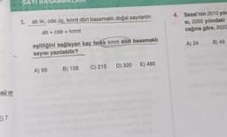 sü var
E) 7
SAYI BAS
1. ab iki, cde üç, kmnt dört basamaklı doğal sayılardır.
ab + cde = kmnt
eşitliğini sağlayan kaç farklı kmnt dört basamaklı
sayısı yazılabilir?
A) 99
B) 108
C) 215 D) 320
obrine
E) 480
4. Sezai'nin 2010 yılın
sı, 2055 yılındaki
cağına göre, 2020
A) 24
B) 49