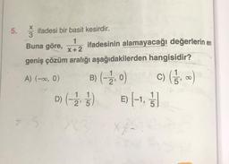 5. ifadesi bir basit kesirdir.
3
1
Buna göre, ¹2 ifadesinin alamayacağı değerlerin en
X+2
geniş çözüm aralığı aşağıdakilerden
A) (-∞0, 0) B) (-2, 0)
D) (-1/2, 1/1)
2' 5
X23
E) -1,
hangisidir?
c) (15,
8