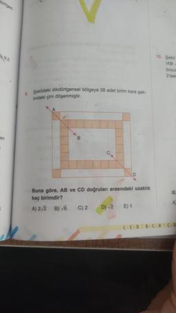 en
3
8. Şekildeki dikdörtgensel bölgeye 28 adet birim kare şek-
lindeki çini döşenmiştir.
B
D
Buna göre, AB ve CD doğruları arasındaki uzaklık
kaç birimdir?
A) 2√2 B) √6 C) 2 D) √2 E) 1
10. Şekil
IABI
boyun
2'dek
IE
A
C-E-BIB-C-BIC-D