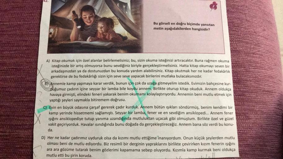 Bu görseli en doğru biçimde yansıtan
metin aşağıdakilerden hangisidir?
A) Kitap okumak için özel alanlar belirlemelisiniz; bu, sizin okuma isteğinizi artıracaktır. Buna rağmen okuma
isteğinizde bir artış olmuyorsa bunu sevdiğiniz biriyle gerçekleştirmelisi
