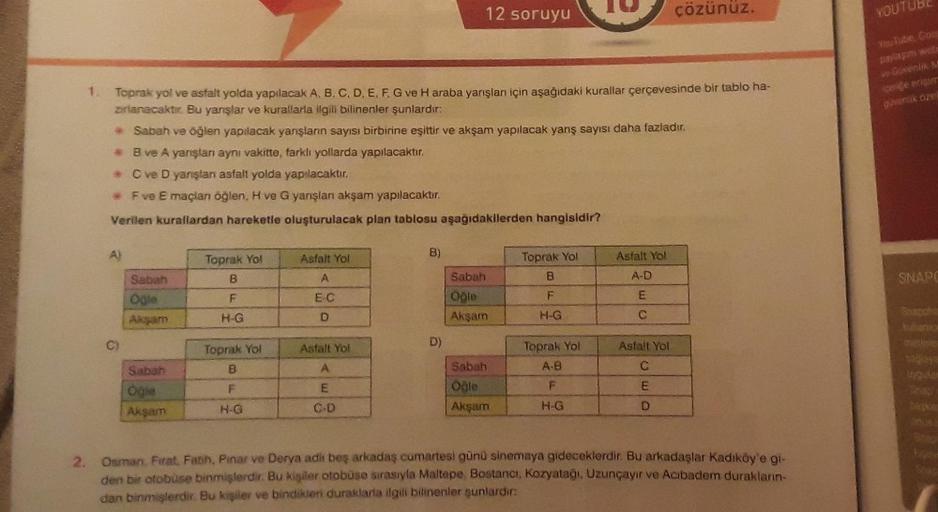 1. Toprak yol ve asfalt yolda yapılacak A, B, C, D, E, F, G ve H araba yarışlan için aşağıdaki kurallar çerçevesinde bir tablo ha-
zırlanacaktır. Bu yanşlar ve kurallarla ilgili bilinenler şunlardır:
A)
→
Sabah ve öğlen yapılacak yanşların sayısı birbirine