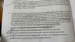 Emman, Ronal, su
D) Türklerin çok değişik coğrafi koşullar, değişik kültür çevreleri içinde
zamana kadar genellikle tek tek eserler üzerinde durulurken bugün konuya daha büyük ölçekte yak-
duğu mimari eserler söz konusu edildiğinde, Anadolu Türk mimarisi özel bir yer tutmaktadır. Yakın
laşılmaktadır. Örneğin, eski bir kentten bu kentin en yalın evine kadar uzanan bir bütünlük duygusu
içinde değerlendirmeler yapılmaktadır.
18. Memduh Şevket Esendal dışında kalan hikâyecilerin benimsediği Maupassant tarzı, hikâyenin dil ve teknik
açısından gelişmesine ve geniş kitlelerin bu türü sevip benimsemesine yol açar. Edebiyatıcedide'nin santimental
edebî zevki, yerini “Memleket Edebiyatı" anlayışına bırakır. Birinci Dünya Savaşı ve Millî Mücadele yıllarının
duygu ve düşünceleri edebiyatı besler. Cumhuriyet'in ilk yılları yeni bir arayışlar dönemidir. Gerçekçiliğin
farklı boyutları ve algılama biçimleri ortaya çıkmaya başlar. Bu sırada dergilerde acıklı aşk hikâyeleri ile
küçük mizahi hikâyeler yayımlanmaktadır. Sadri Ertem ve Selahattin Enis gibi birkaç yazar bu ekolün dışında
kalır. 1930'lara gelindiğinde Sadri Ertem, Selahattin Enis, Refik Ahmet Sevengil gibi yazarların toplandığı
Vakit gazetesi çevresi, yeni gerçekçi Türk hikâyesinin yol açıcılığını yapmaya başlar.
Bu metnin yazıldığı türle ilgili aşağıdakilerden hangisi doğrudur?
AY Düşünceler, kanıtlama kaygısı taşımadan kişisel bir duyarlılıkla dile getirilmiştir.
BY Bir görüşü desteklemek için öne sürülen görüşler, nesnel bir anlatımla ifade edilmiştir.
e) Toplumu ilgilendiren güncel bir olay açık, sade ve anlaşılır bir dil kullanılarak aktarılmıştır.
D) Etkisinde kalınan önemli bir olay, öznel bir üslupla açıklanmıştır.