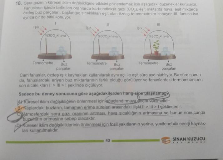 18. Sera gazının küresel iklim değişikliğine etkisini gözlemlemek için aşağıdaki düzenekler kuruluyor.
Fanusların içinde belirtilen oranlarda karbondioksit gazı (CO₂), eşit miktarda hava, eşit miktarda
özdeş buz parçaları, başlangıç sıcaklıkları eşit olan