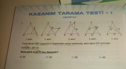 7.
B
KAZANIM TARAMA TESTİ - 1
AÇIORTAY
C
B
N
M
C
B
A
N
M
C
C) 35
B
P
N
M
1. adım
2. adım
3. adım
4. adım
Yukarıda bir ABC üçgeninin C köşesinden pergel yardımıyla, adım adım [CP çizilmiştir.
m(ACB) = 50° dir.
Buna göre m(ACP) kaç derecedir?
A) 25
B) 30
B
D) 40
N
M
5. adım