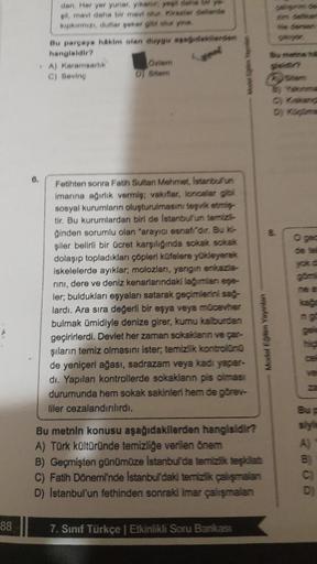 88
6.
dan. Her yer yunar, yıkanır, yeşil dans brys
gil, mavi daha bir mavi olur. Kirazier delerds
kipkirmizi, dutlar şeker gibi olur yine.
Bu parçaya hakim olan duygu asagideklerden
hangisidir?
A) Karamsarlık
C) Seving
Ozlem
D) Sitem
Fetihten sonra Fatih S