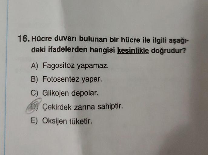 16. Hücre duvarı bulunan bir hücre ile ilgili aşağı-
daki ifadelerden hangisi kesinlikle doğrudur?
A) Fagositoz yapamaz.
B) Fotosentez yapar.
C) Glikojen depolar.
Çekirdek zarına sahiptir.
E) Oksijen tüketir.