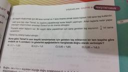 EST
ni Efe,
dir?
YÜZDELER ÜNİTE 3 PEKİŞTİRİYORUM
Bir tespih oluşturmak için 99 tane normal ve 1 tane imame olmak üzere toplam 100 tane taş kullanılır.
1460 tane taşı olan Temel, bu taşlarla yapabileceği kadar tespih yapmıştır. Artan taşlarla neler yapa-
bileceğini düşünürken arkadaşı Dursun'un bir önerisi olmuştur.
Fazlalık kalan taşların var. Bir tespih daha yapabilmen için sana gereken taş sayısının ini sana
verebilirim."
Temel bu öneriyi kabul etmiştir.
Buna göre Temel'in son tespihi tamamlaması için gereken taş miktarının bir tam tespihe göre
ondalık ve % sembolü ile gösterimi aşağıdakilerin hangisinde doğru olarak verilmiştir?
A) 0,3 = %30
B) 0,3 = %3
C) 0,85 = %85
D) 0,85 = %8,5
3. Buğra, rakamların küçükten büyüğe doğru sıralanışının
düşünmek
125