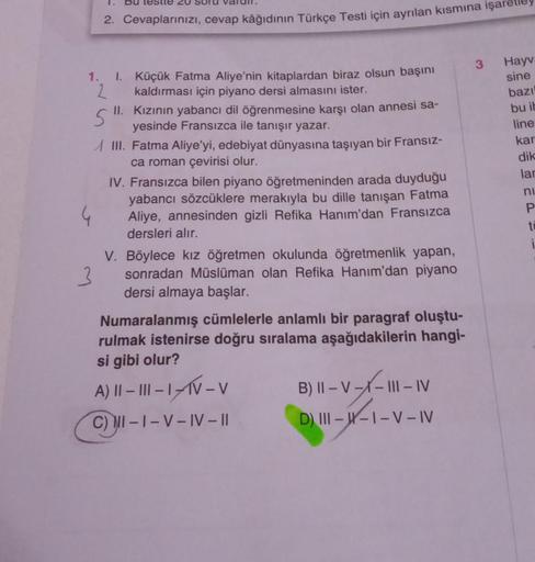 1.
1.
2. Cevaplarınızı, cevap kâğıdının Türkçe Testi için ayrılan kısmına
2
S
1. Küçük Fatma Aliye'nin kitaplardan biraz olsun başını
kaldırması için piyano dersi almasını ister.
II.
Kızının yabancı dil öğrenmesine karşı olan annesi sa-
yesinde Fransızca i