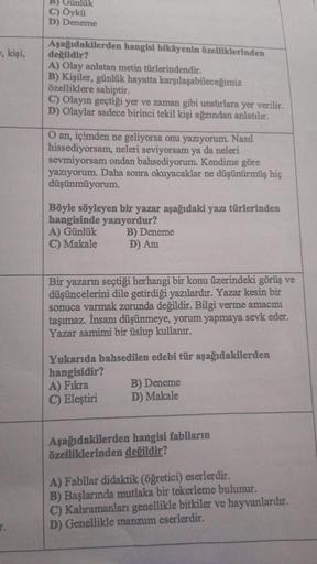 , kişi,
B) Günlük
C) Öykü
D) Deneme
Aşağıdakilerden hangisi hikâyenin özelliklerinden
değildir?
A) Olay anlatan metin türlerindendir.
B) Kişiler, günlük hayatta karşılaşabileceğimiz
özelliklere sahiptir.
C) Olayın geçtiği yer ve zaman gibi unsurlara yer ve