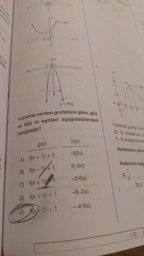 31
1
y = h(x)
Yukarıda verilen grafiklere göre, g(x)
ve h(x) in eşitleri aşağıdakilerden
hangisidir?
y = g(x)
g(x)
h(x)
A) f(x + 1) + 1
-f(2x)
B) f(x-1)+1
f(-2x)
C) f(x + 1) 1 -2-f(x)
-f(-2x)
- 4-f(x)
f(x + 1) + 1
Ex-1)+1
D)
AY
2
Yukarıda grafiği verile
[3