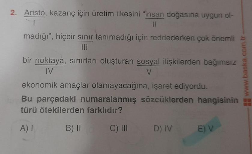 2. Aristo, kazanç için üretim ilkesini "insan doğasına uygun ol-
1
11
madığı", hiçbir sınır tanımadığı için reddederken çok önemli
bir noktaya, sınırları oluşturan sosyal ilişkilerden bağımsız
IV
V
ekonomik amaçlar olamayacağına, işaret ediyordu.
Bu parçad