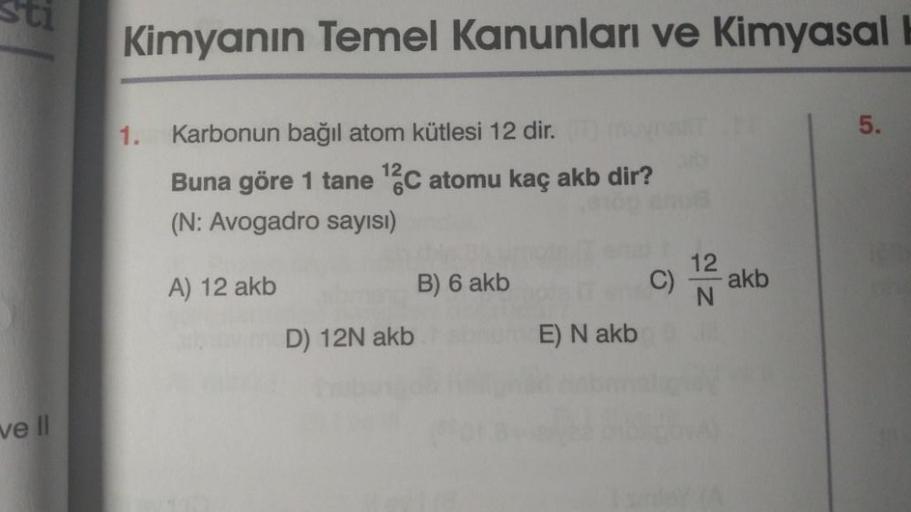 sti
ve ll
Kimyanın Temel Kanunları ve Kimyasal b
1.
Karbonun bağıl atom kütlesi 12 dir.
Buna göre 1 tane ¹2C atomu kaç akb dir?
(N: Avogadro sayısı)
A) 12 akb
D) 12N akb
B) 6 akb
E) N akb
C)
12
BY YA
akb
5.