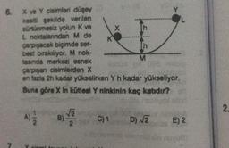 6. X ve Y cisimleri düşey
kesiti şekilde verilen
sürtünmesiz yolun K ve
L noktalanndan M de
çarpışacak biçimde ser-
best bırakılıyor. M nok-
tasında merkezi esnek
çarpışan cisimlerden X
422
2
K
B) √/2
en fazla 2h kadar yükselirken Y h kadar yükseliyor,
Buna göre X In kütlesi Y ninkinin kaç katıdır?
X
C) 1
h
M
D) √2
AUTOS
E) 2
2.