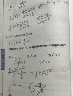 APOIEMI
J(x)=x+4
X+3
(2x) = 2x+3+1 daxl.
(2x)=2x+4
2x+3
2x+3
5. f: R*→R* olmak üzere
1(x + 1) = x² +
1
X²
olduğuna göre, f(x)
A) x+
Biz
D) x² +3
2x
2-(3x) - 1
+5
X+4+2
X+34x
aşağıdakilerden hangisidir?
C) x² + 1
B) x²-2
E) x² +5
3. f(x) = 32²
(32x) √3x
nilor