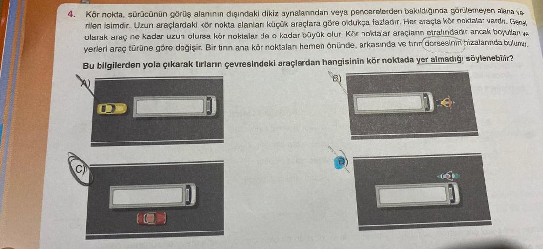 4.
Kör nokta, sürücünün görüş alanının dışındaki dikiz aynalarından veya pencerelerden bakıldığında görülemeyen alana ve-
rilen isimdir. Uzun araçlardaki kör nokta alanları küçük araçlara göre oldukça fazladır. Her araçta kör noktalar vardır. Genel
olarak 