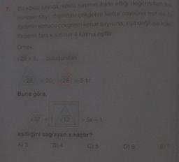 7. Bir köklü sayıda, köklü sayının ifade ettiği değerin tam kis
mindaki sayı, dışındaki çokgenin kenar sayısına eşit ise bu
ifadenin sonucu çokgenin kenar sayısına, eşit değil ise koklu
ifadenin tam kisminin 4 katına eşittir.
Örnek:
v 28 = 5,... olduğundan
28 = 20, 28/ = 5 tir.
Buna göre,
32+1/12
= 5x − 1
eşitliğini sağlayan x kaçtır?
A) 3
B) 4
C) 5
D) 6
E17