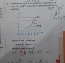 an-
rim
de-
Sını
angi
2
8. Birimkarelere ayrumiş aşağıdaki dik koordinax düzle-
mide P(x) ve Q(x) polinomlarının grafiklerinin bir kısmı
verilmiştir.
5
4
3
2
1
O
k rasyonel sayı olmak üzere,
P(x-1) = Q(x)-(kx²-x)
1 2 3 4 5 6
olduğuna göre, k kaçtır?
5
A) -1/2 B)
16
32
C)
P(x)
4
Q(x)
X
2
D) 11E) 4
32
-HOX FOX
-Max
2
2
Mix+11
47
Fasikül 3