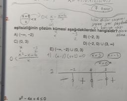 3.
(x+0<x
<X
X
eşitsizliğinin
A) (-∞, -2)
C) (0, 3)
x²-x-6
0 <-
=332
O< x-x-6
T
isler dislor sarpımı
yapma yani poydode
çözüm kümesi aşağıdakilerden hangisidir? olora
X's korşıya sorp!
atma.
2-4x+4≤0
x
X
-3
2
E) (-∞, -2) U (0, 3)
1)-(x-3) (x+2) =2
-2
7 tone
B) (-2, 3)
D) (-2, 0) U (3, ∞)
+
x=3
(X=0
3
x=-2
i +