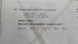 notrolixabinge lesboti (x)+(x sujublo
14. Tanımlı olduğu aralıkta bir f(x) fonksiyonu,
XB (A
a²x-b³
x²+bx+b²
ax²-b²x
x²-6²
eşitliğini sağlıyor.
Buna göre, f(a) aşağıdakiler hangisine eşittir?
A) a + b B) a-b
D) a
E) b
SMAIL H MATEMATİK ÖZ
ole
pi
A