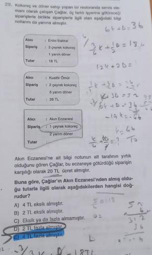 29. Kokoreç ve döner satışı yapan bir restoranda servis ele-
manı olarak çalışan Çağlar, üç farklı işyerine götüreceği
siparişlerle birlikte siparişlerle ilgili olan aşağıdaki bilgi
notlarını da yanına almıştır.
12/
Alıcı
Sipariş
Tutar
Alıcı
Sipariş
Tutar
