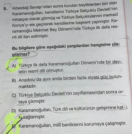 9. Kösedağ Savaşı'ndan sonra kurulan beyliklerden biri olan
Karamanoğulları, kendilerini Türkiye Selçuklu Devleti'nin
mirasçısı olarak görmüş ve Türkiye Selçuklularının merkezî
Konya'yı ele geçirerek kendilerine başkent yapmıştır. Ka-
ramanoğlu Mehmet Bey
