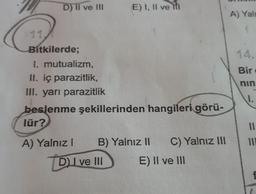 D) II ve III
Bitkilerde;
I. mutualizm,
II. iç parazitlik,
III. yarı parazitlik
beslenme şekillerinden hangileri görü-
lür?
A) Yalnız I
E) I, II ve I
B) Yalnız II
DI ve III
C) Yalnız III
E) II ve III
A) Yal
(
Bir
nin
1.
11
111