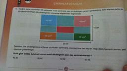 10. Aşağıda kenar uzunlukları 15 santimetre ve 25 santimetre olan bir dikdörtgen içerisine yerleştirilmiş farklı alanlara sahip dik-
dörtgenler verilmiştir. Bu dikdörtgenler birbirlerine köşelerinden değmektedir.
42 cm²
ÇARPANLAR VE KATLAR
35 cm²
Mozaik
48 cm²
Yayınlan
40 cm²
25 cm
Şekildeki tüm dikdörtgenlere ait kenar uzunlukları santimetre cinsinden birer tam sayıdır. Bazı dikdörtgenlerin alanları şekil
üzerinde gösterilmiştir.
Buna göre ortada bulunan kırmızı renkli dikdörtgenin alanı kaç santimetrekaredir?
A) 36
B) 40
C) 42
15 cm
D) 48