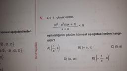 kümesi aşağıdakilerden
√2), (2, 2)}
2√2,-2), (2, 2)}
2)}
Yanıt Yayınları
5.
a > 1 olmak üzere,
(x²-a²) (ax + 1)
x + a
<0
eşitsizliğinin çözüm kümesi aşağıdakilerden hangi-
sidir?
A) (1, a)
a
D) (a, ∞)
B) (-a, a)
E)
C) (0, a)