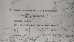 4
9. Uygun yerlerde tanımlı f ve g fonksiyonları
J
f(x)=
3x + 1
4
2x-2-ye (gof)(x) = 27
X
şeklinde veriliyor.
g(n+ 2) = 1 olduğuna göre n değeri kaçtır?
1
A)
6
B) 1/3
5)
C) D) 2-
1/1/2
1
4x=
C
E) 3
8(x-1)=X(Sx**
+