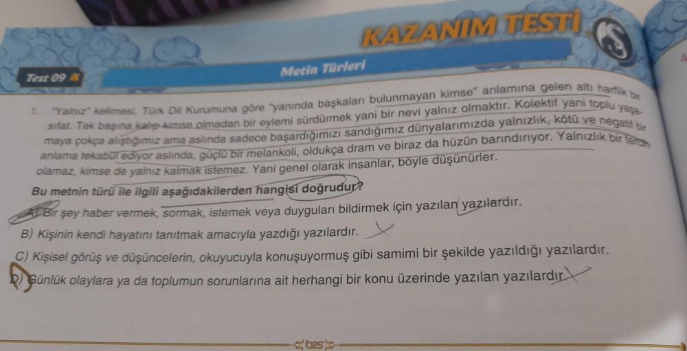 KAZANIM TESTI
Test 09 &
S
1. "Yalnız" kelimesi, Türk Dil Kurumuna göre "yanında başkaları bulunmayan kimse" anlamına gelen altı harflik bir
sifat. Tek başına kalıp kimse olmadan bir eylemi sürdürmek yani bir nevi yalnız olmaktır. Kolektif yani toplu yaşa-
