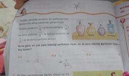 6) Yandaki görselde annemin bir parfümeri ma-
gazasından aldığı parfümler gösterilmiştir.
Annem, parasının
1
'i ile birinci parfümü, 'i
20
15
-'i ile üçüncü parfümü ve
ile ikinci parfümü,
1
-i ile dördüncü parfümü almıştır.
10
A) 2
Buna göre, en çok para ödediği parfümün fiyatı, en az para ödediği parfümün fiyatının
kaç katıdır?
IS
B) 3
71 Bir kosu yarışmasında Semih, Orkun ve Yıl-
Adi ve Soyad
Tarih:
04
Bi
ka