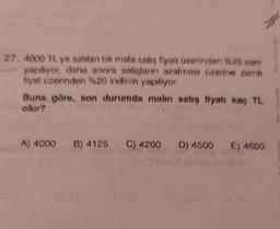 27, 4000 TL ye satılan bir mala satış fiyatı üzerinden %25 zam
yapılıyor, daha sonra satışların azalması üzerine zamlı
fiyat üzerinden %20 indirim yapılıyor.
Buna göre, son durumda malın satış fiyatı kaç TL
olur?
A) 4000 B) 4125 C) 4200 D) 4500 E) 4600
10: