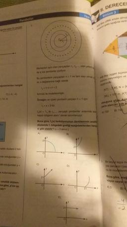 Onda kalan bir parças
ağıdakilerden hangisi
(-12,0)
x
C)(-5,5)
d)
Paraboller
malitik düzlemi 2 böl-
inde olduğundan y>
de olduğundan y<
e kullanılacaktır.
analitik düzlem-
na göre, p'nin en
idir?
Merkezleri aynı olan yarıçaplan 7₁. g. olan yeteri
da iç içe çemberler çiziliyor.
Bu çemberlerin yançapları n 21 ve tam sayı olmak
re, x değişkenine bağlı olarak
nxen12
formülü ile modellenmiştir.
Örneğin; en içteki çemberin yarçapı n=1 için
T₁ = x + 3 tür.
f(x) ile yarıçaplı çemberler arasında ka
kapalı bölgenin alanı" olarak tanımlanıyor.
C)
Buna göre, f, (x) fonksiyonunun denkleminin analit
düzlemde 1. bölgedeki grafiği aşağıdakilerden hang
si gibi olabilir? (n=3 alınız.)
A)
B)
AY
21
21
21
Test
D)
Y
21
DERECEL
11.
Bölüm 3
Adil Bey çiftlik arsası almigh
arsanın şekli aşağıda veril
Adil Bey üçgen biçimin
vuzunu meyveliğini ve
üçgeninde,
(KTM), NE (H
IMLI 100 m, KT
olduğuna göre, Adil
yerin alanı en çok ka
A) 730
B) 740
2. Bir beyaz eşya ma
yisi zamana t (saz
nu ile modellenma
Buna göre, mage
vizyon sayist er
A) 5
8)
A
77