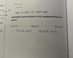 madde
Pout
Fink
+5=0,68
==17
ç yıl-
23
Paraf Yayınları
10.
5-x=9
X=-4
log (x-3) + log (x+3) < log 8 + log 5
eşitsizliğinin çözüm kümesi (aralığı) aşağıdakilerden han-
gisidir?
A) (-3, 7) ballebiges B) (3, 7)
D) (-3,0) (3, 7)
12/19
C) (-3, 3)
E) (-3,5) (7,00)