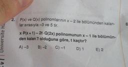 Ev Universite Ha
2.
P(x) ve Q(x) polinomlarının x-2 ile bölümünden kalan-
lar sırasıyla -3 ve 5 tir.
x-P(x+1)-2t-Q(2x) polinomunun x-1 ile bölümün-
den kalan 7 olduğuna göre, t kaçtır?
A) -3
B)-2 C) -1
D) 1
E) 2
6