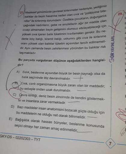 (27) M
27 Maalesef günümüzde çevresel kirlenmeler nedeniyle, yediğimiz
balıklar da beyin hasarına neden olan civa ve "poliklorine bite-
niller" ile kirlenmiş durumdadır. Özellikle çocukların, doğurganlık
çağındaki kadınların, gebe ve emziklilerin ağır bir 