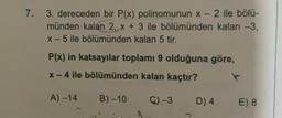 7.
3. dereceden bir P(x) polinomunun x - 2 ile bölü-
münden kalan 2, x + 3 ile bölümünden kalan -3,
x-5 ile bölümünden kalan 5 tir.
P(x) in katsayılar toplamı 9 olduğuna göre,
x-4 ile bölümünden kalan kaçtır?
A) -14
B)-10
C) -3
D) 4
E) 8