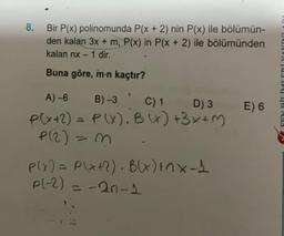 -8.
Bir P(x) polinomunda P(x + 2) nin P(x) ile bölümün-
den kalan 3x + m, P(x) in P(x + 2) ile bölümünden
kalan nx-1 dir.
Buna göre, m-n kaçtır?
A) -6
B)-3, C) 1 D) 3
P(x+2) = P(X), B(x) +3x+M
P(2) = 3
P(x) = P(x+2), B(x) Enx-1
p(-2) = -20-1
E) 6
Tuv
VINI