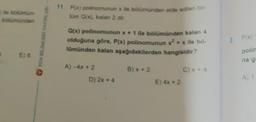 11. P(x) polinomunun x ile bölümünden elde edilen bö
küm Q(x), kalan 2 dir.
Q(x) polinomunun x + 1 ile bölümünden kalan 4
olduğuna göre, P(x) polinomunun x² + x ile bô-
lümünden kalan aşağıdakilerden hangisidir?
B) x + 2
A)-4x + 2
D) 2x + 4
E) 4x + 2
C) x + 4
2. P(x)
polim
na g
A) 1