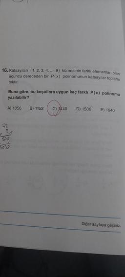 16. Katsayıları {1, 2, 3, 4, ..., 9} kümesinin farklı elemanları olan
üçüncü dereceden bir P(x) polinomunun katsayılar toplamı
tektir.
Buna göre, bu koşullara uygun kaç farklı P(x) polinomu
yazılabilir?
A) 1056
72
8X
r
523
4032
B) 1152 C) 1440
D) 1580 E) 1640
Diğer sayfaya geçiniz.