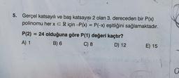 5. Gerçel katsayılı ve baş katsayısı 2 olan 3. dereceden bir P(x)
polinomu her x ER için -P(x) = P(-x) eşitliğini sağlamaktadır.
P(2) = 24 olduğuna göre P(1) değeri kaçtır?
A) 1
B) 6
C) 8
D) 12
2
E) 15
ty
O