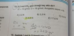 arşısında
50
O
5
15, 0,2 mol CO₂, gazı örneği kaç akb dir?
(C= 12 g/mol, O = 16 g/mol, Avogadro sayısı = N)
A) 2.2.N
D) 8,8.N
B) 3,3.N
E) 17,6.N
2x=440
220 gr.
X =
16. Aşağıda 1 mol H₂0 örneği için veril
C) 4,4.N
M
1.