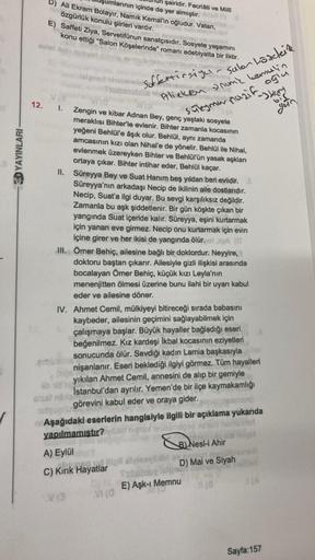 3D YAYINLARI
umlarının içinde de yer almıştır. (
şairidir. Fecriâti ve Millî
D) Ali Ekrem Bolayır, Namık Kemal'in oğludur. Vatan,
özgürlük konulu şiirleri vardır.
nünd nobritain
12.
alaineg unusual
E) Saffeti Ziya, Servetifünun sanatçısıdır. Sosyete yaşamı