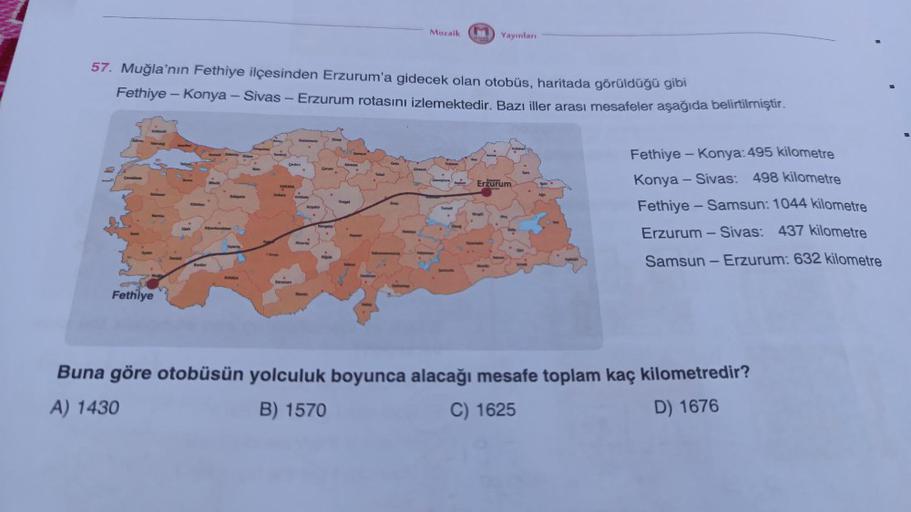 Fethiye
57. Muğla'nın Fethiye ilçesinden Erzurum'a gidecek olan otobüs, haritada görüldüğü gibi
Fethiye - Konya - Sivas - Erzurum rotasını izlemektedir. Bazı iller arası mesafeler aşağıda belirtilmiştir.
Upa
Burdur
parte
Çankin
ANKARA
.
Hargahir
.
hevahiy