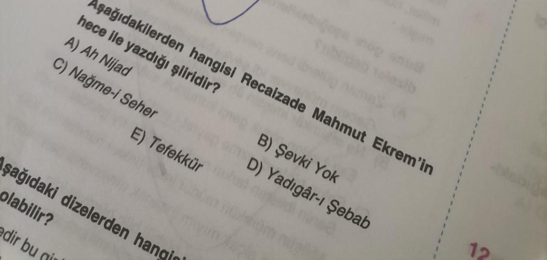 Aşağıdakilerden hangisi Recaizade Mahmut Ekrem'in
hece ile yazdığı şiiridir?
A) Ah Nijad
C) Nağme-i Seher
edir bu gi
E) Tefekkür
Aşağıdaki dizelerden hangin
olabilir?
B) Şevki Yok
D) Yadigâr-ı Şebab
1
1
1
12
1
1